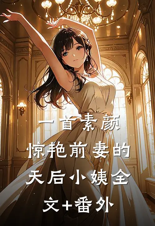 一首素颜，惊艳前妻的天后小姨全文+番外