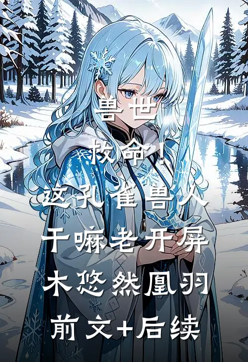 兽世：救命！这孔雀兽人干嘛老开屏木悠然凰羽:前文+后续