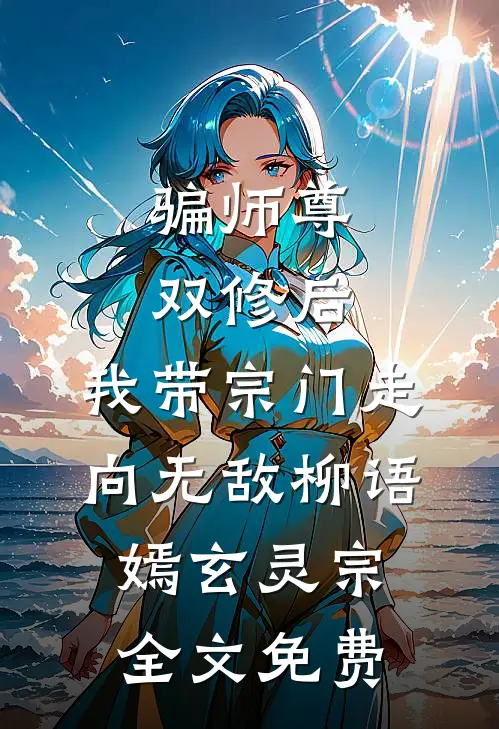 骗师尊双修后，我带宗门走向无敌柳语嫣玄灵宗全文免费