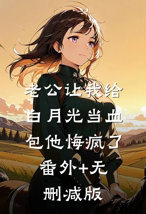 老公让我给白月光当血包他悔疯了:番外+无删减版