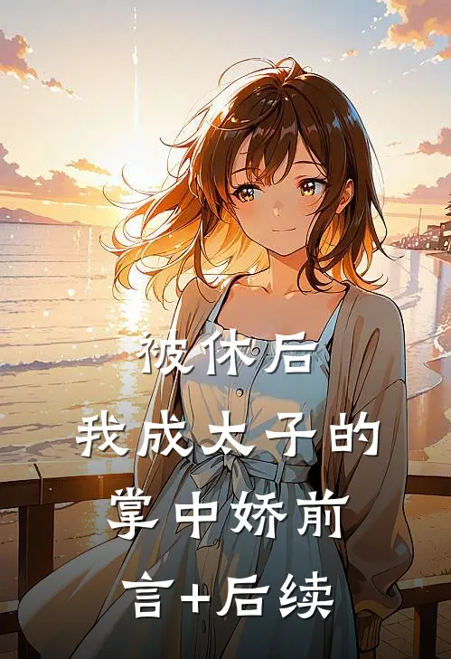 被休后，我成太子的掌中娇前言+后续