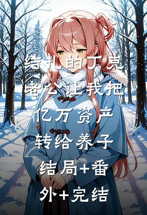 结扎的丁克老公让我把亿万资产转给养子结局+番外+完结