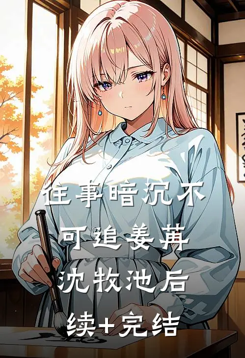 往事暗沉不可追姜苒沈牧池后续+完结