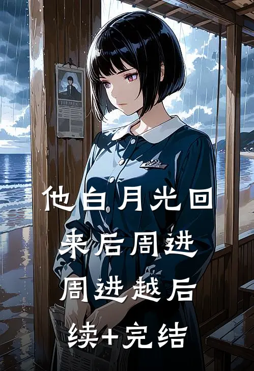 他白月光回来后周进周进越后续+完结