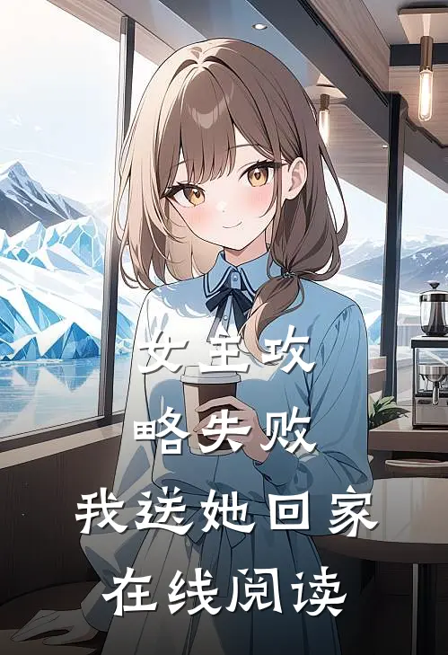 女主攻略失败，我送她回家在线阅读
