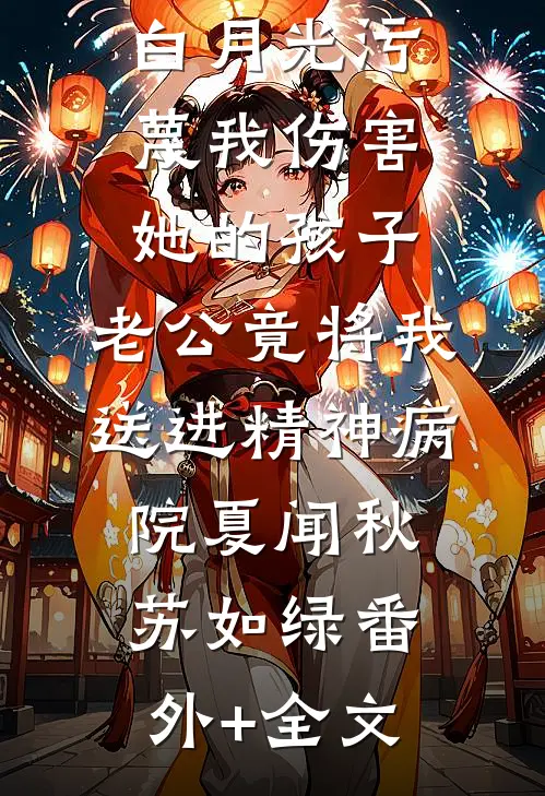 白月光污蔑我伤害她的孩子，老公竟将我送进精神病院夏闻秋苏如绿(番外)+(全文)