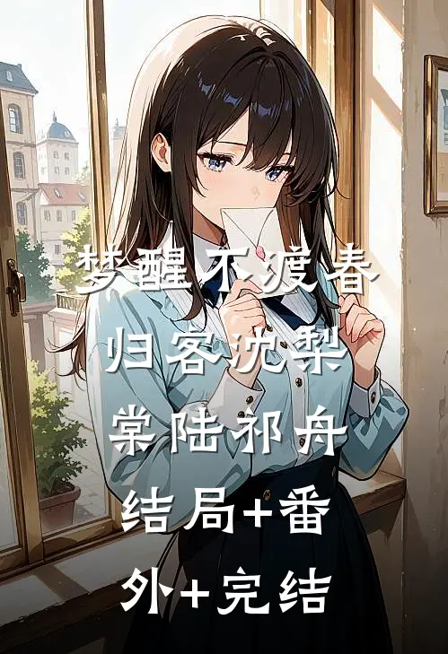 梦醒不渡春归客沈梨棠陆祁舟结局+番外+完结