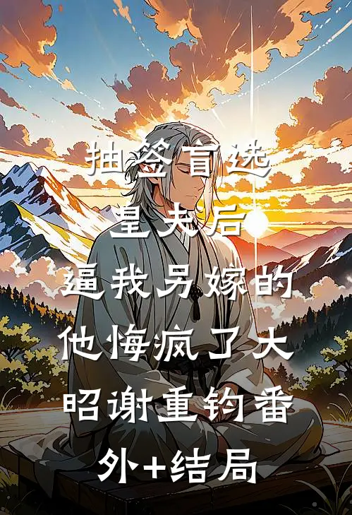 抽签盲选皇夫后，逼我另嫁的他悔疯了大昭谢重钧(番外)+(结局)