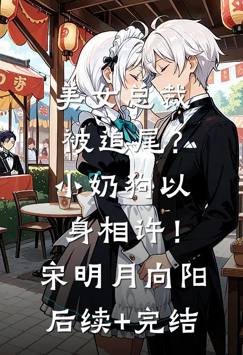 美女总裁被追尾？小奶狗以身相许！宋明月向阳后续+完结