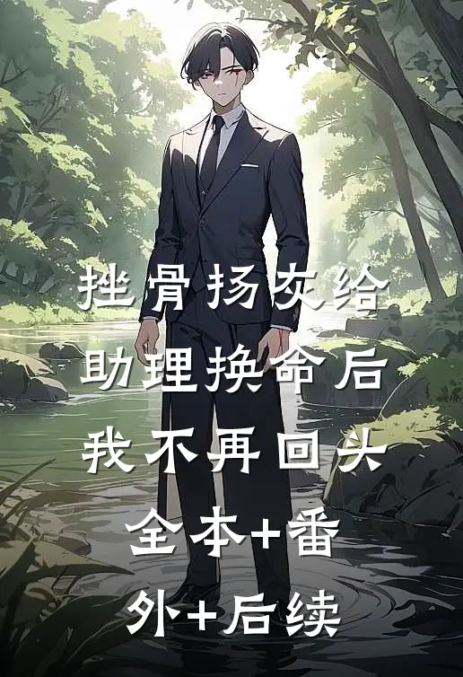 挫骨扬灰给助理换命后，我不再回头:全本+番外+后续