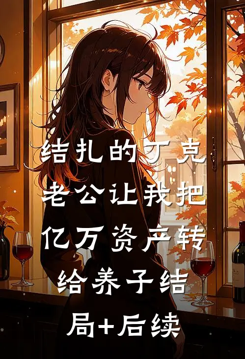 结扎的丁克老公让我把亿万资产转给养子结局+后续
