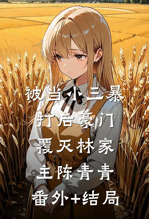 被当小三暴打后豪门覆灭林家主陈青青:(番外)+(结局)