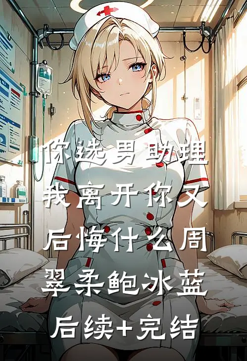 你选男助理，我离开你又后悔什么周翠柔鲍冰蓝后续+完结