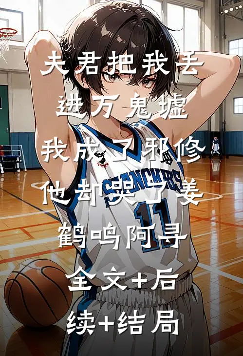 夫君把我丢进万鬼墟，我成了邪修他却哭了姜鹤鸣阿寻:全文+后续+结局