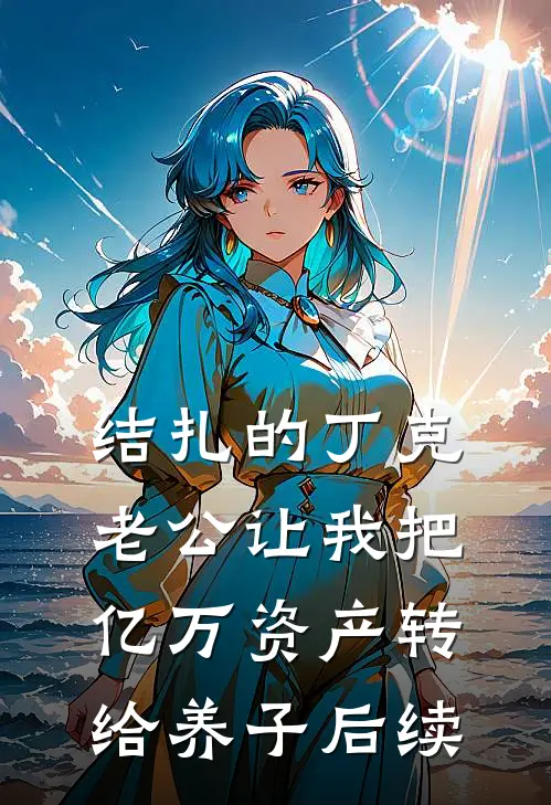 结扎的丁克老公让我把亿万资产转给养子后续