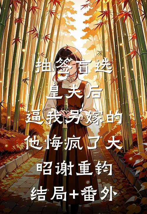 抽签盲选皇夫后，逼我另嫁的他悔疯了大昭谢重钧:结局+番外