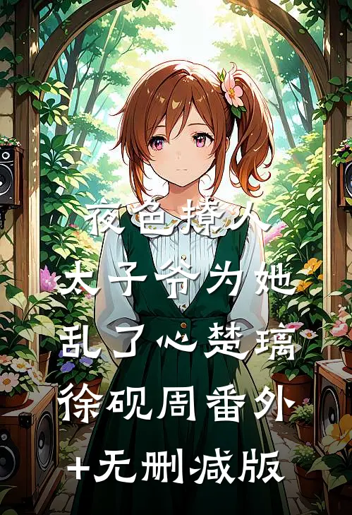 夜色撩人，太子爷为她乱了心楚璃徐砚周番外+无删减版