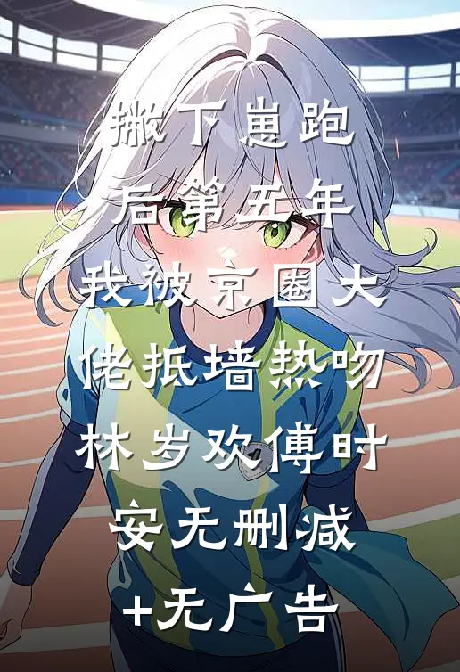 撇下崽跑后第五年，我被京圈大佬抵墙热吻林岁欢傅时安无删减+无广告