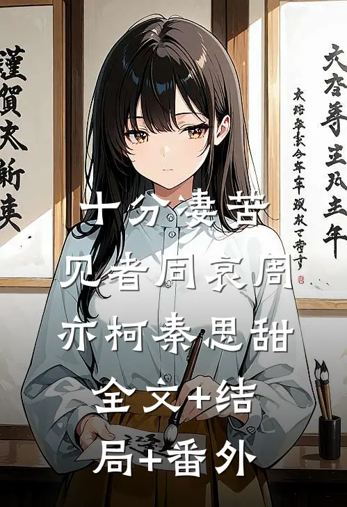 十分凄苦，见者同哀周亦柯秦思甜:全文+结局+番外