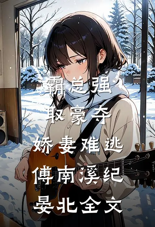 霸总强取豪夺：娇妻难逃傅南溪纪晏北全文