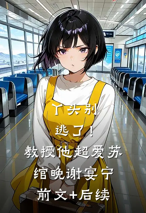 丫头别逃了！教授他超爱苏绾晚谢宴宁:前文+后续
