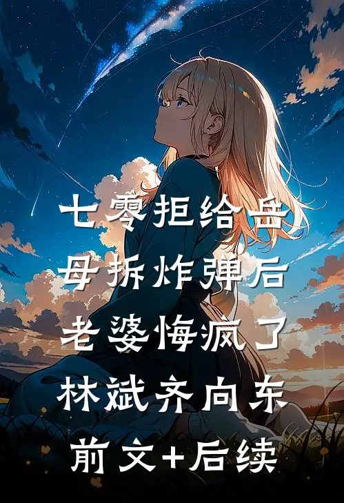 七零拒给岳母拆炸弹后老婆悔疯了林斌齐向东:前文+后续