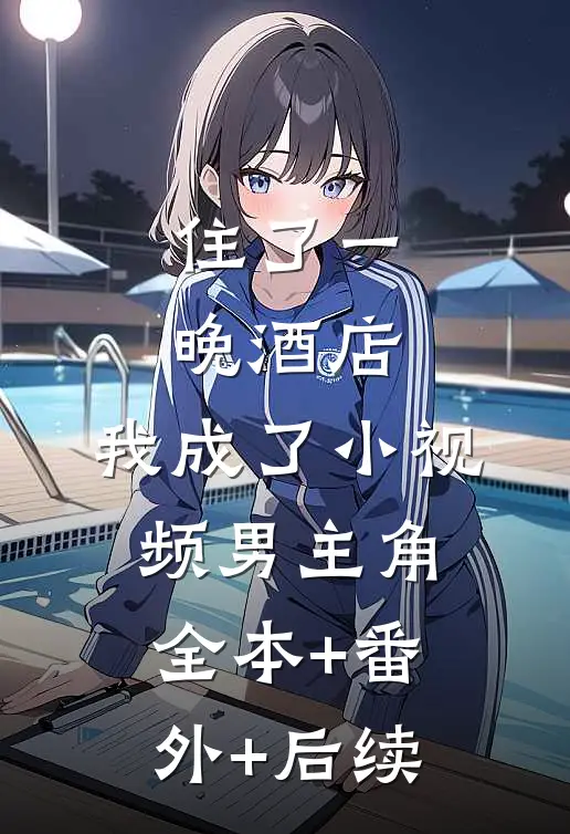 住了一晚酒店，我成了小视频男主角:全本+番外+后续