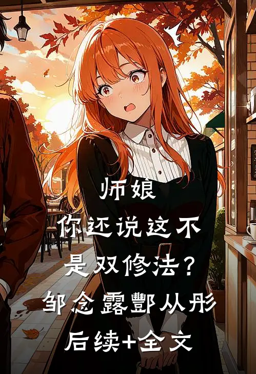 师娘，你还说这不是双修法？邹念露酆从彤后续+全文