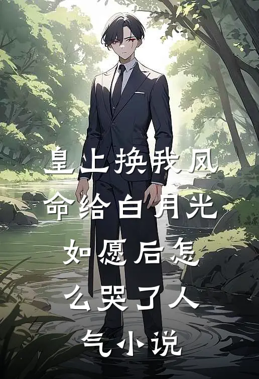 皇上换我凤命给白月光，如愿后怎么哭了人气小说