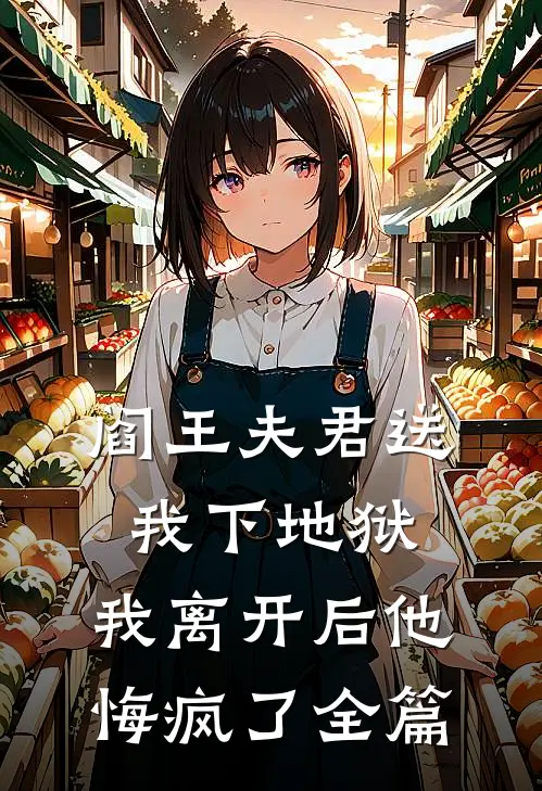 阎王夫君送我下地狱，我离开后他悔疯了全篇