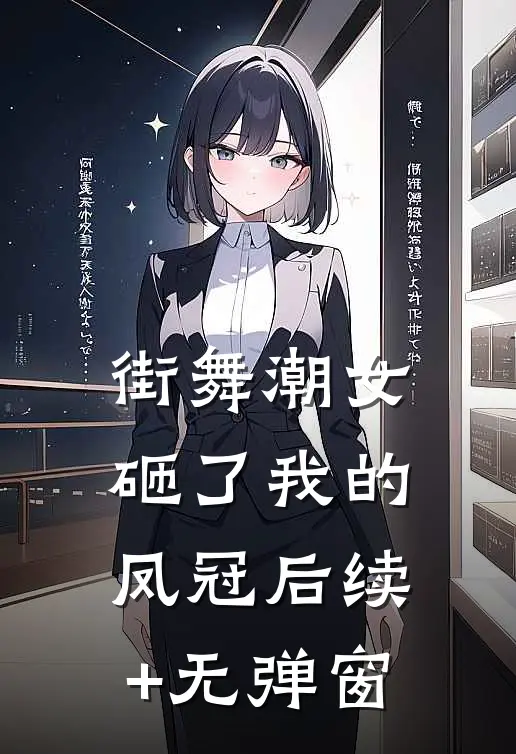 街舞潮女砸了我的凤冠后续+无弹窗