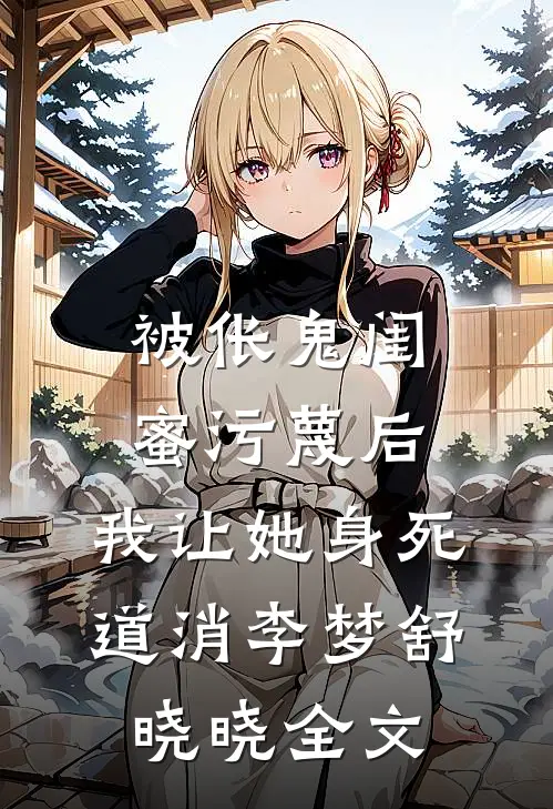 被伥鬼闺蜜污蔑后，我让她身死道消李梦舒晓晓全文
