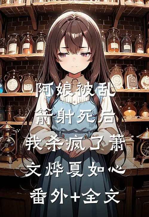 阿娘被乱箭射死后，我杀疯了萧文烨夏如心(番外)+(全文)