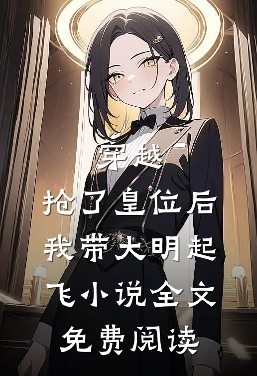 穿越：抢了皇位后，我带大明起飞小说全文免费阅读
