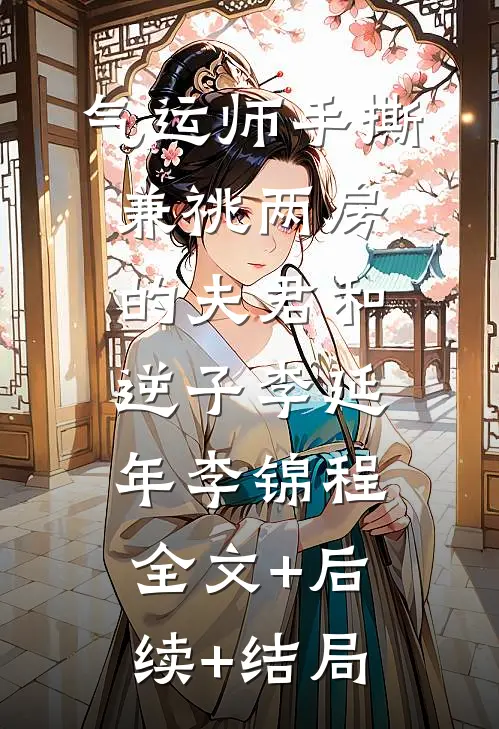 气运师手撕兼祧两房的夫君和逆子李延年李锦程全文+后续+结局