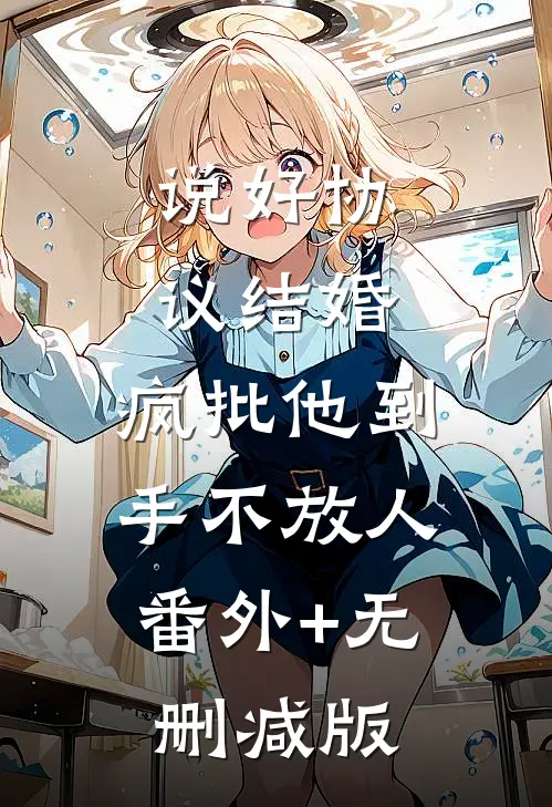 说好协议结婚，疯批他到手不放人:番外+无删减版