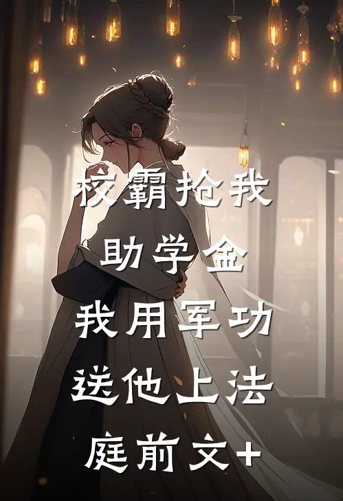 校霸抢我助学金，我用军功送他上法庭前文+