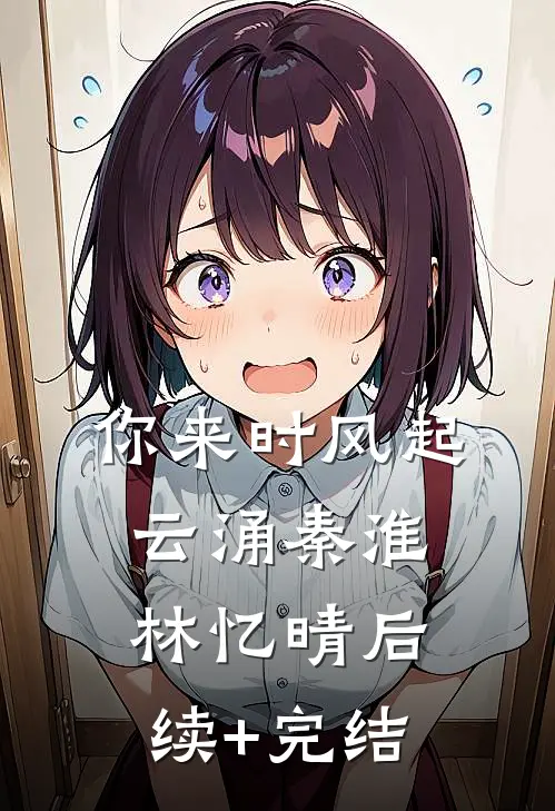 你来时风起云涌秦淮林忆晴后续+完结