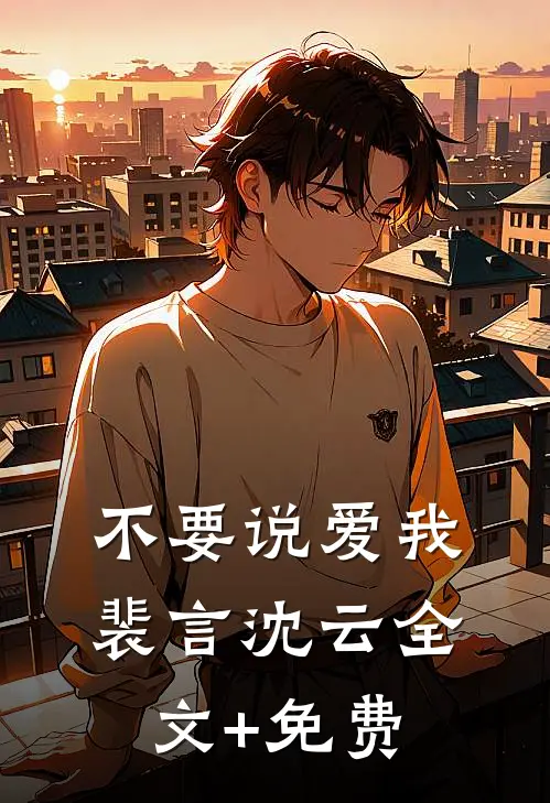 不要说爱我裴言沈云全文+免费