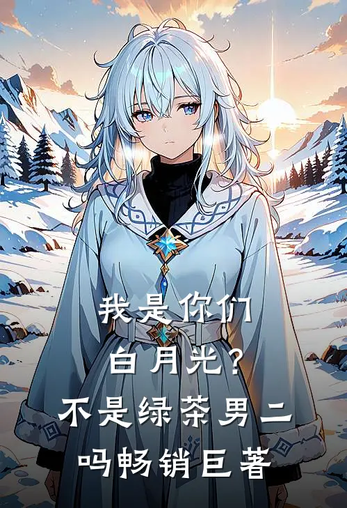 我是你们白月光？不是绿茶男二吗畅销巨著