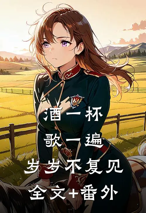 酒一杯歌一遍，岁岁不复见全文+番外
