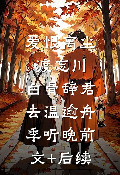爱恨离尘渡忘川，白骨辞君去温逾舟季听晚前文+后续