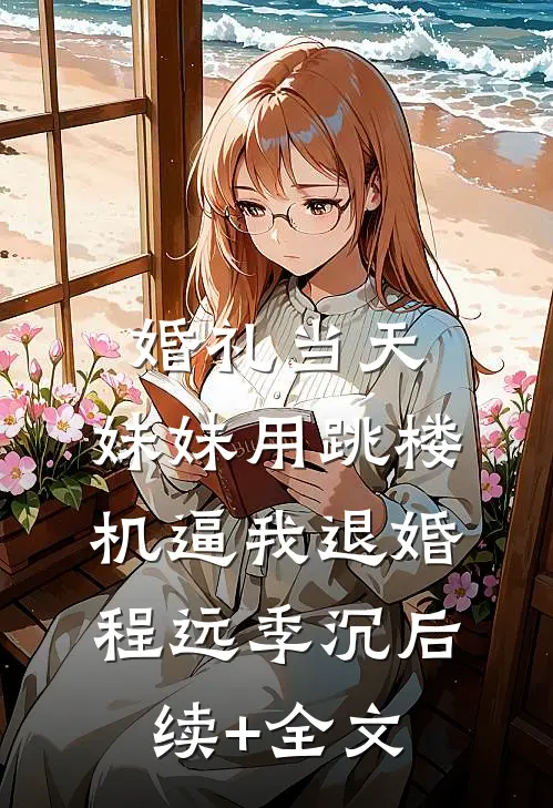婚礼当天，妹妹用跳楼机逼我退婚程远季沉后续+全文