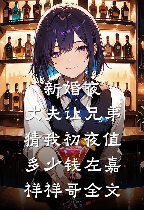 新婚夜，丈夫让兄弟猜我初夜值多少钱左嘉祥祥哥全文