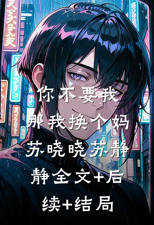 你不要我，那我换个妈苏晓晓苏静静全文+后续+结局