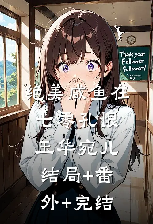 绝美咸鱼在七零孔恨玉华宛儿结局+番外+完结