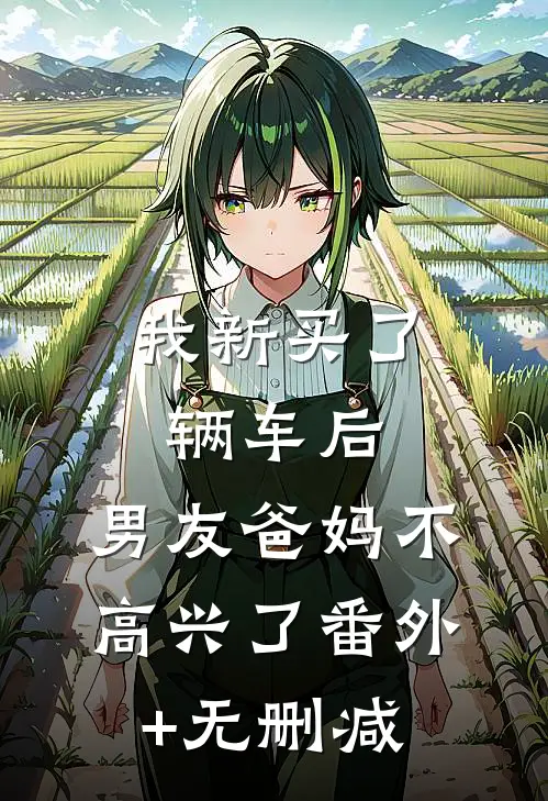 我新买了辆车后，男友爸妈不高兴了番外+无删减