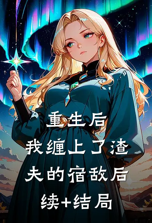 重生后，我缠上了渣夫的宿敌后续+结局