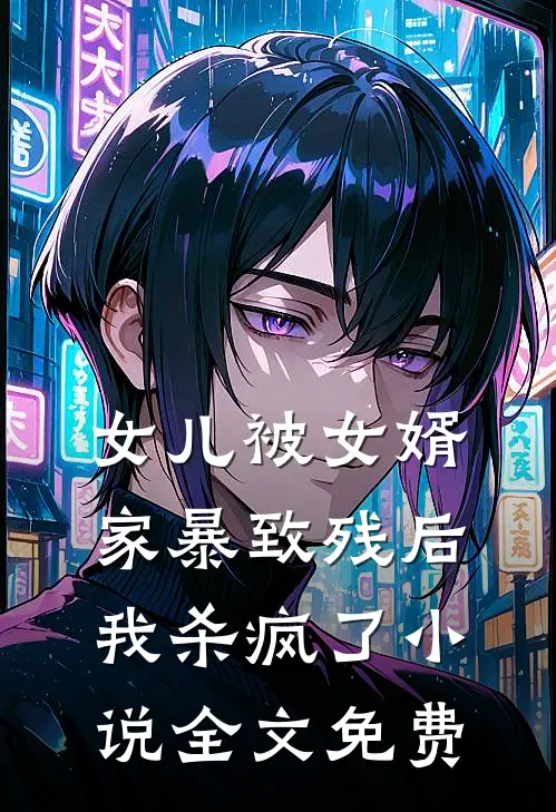 女儿被女婿家暴致残后，我杀疯了小说全文免费