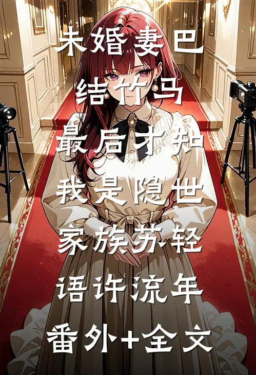 未婚妻巴结竹马，最后才知我是隐世家族苏轻语许流年:(番外)+(全文)